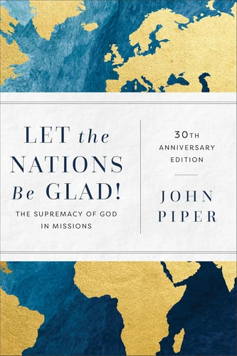 Let the Nations Be Glad!: The Supremacy of God in Missions, 30th Anniversary Edition
