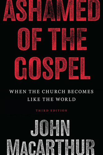 Ashamed of the Gospel: When the Church Becomes Like the World, 3rd Edition (MacArthur)