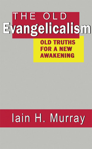 Old Evangelicalism: Old Truths for a New Awakening (Murray)