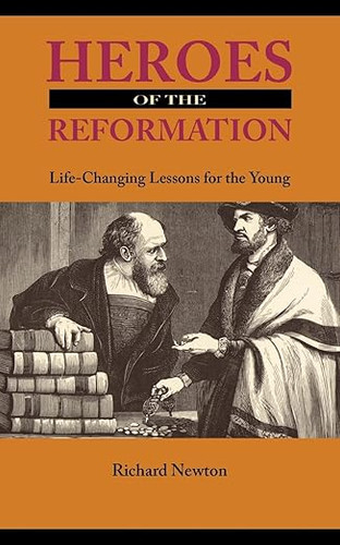 Heroes of the Reformation: Life-Changing Lessons for the Young (Newton)