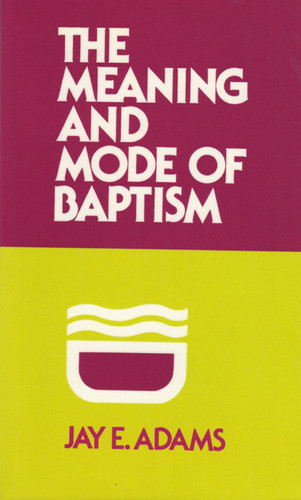 The Meaning and Mode of Baptism (Adams)