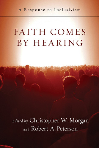 Faith Comes by Hearing: A Response to Inclusivism (Morgan)