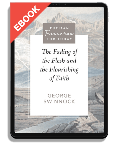 EBOOK The Fading of the Flesh and the Flourishing of Faith (Swinnock) - Puritan Treasures for Today