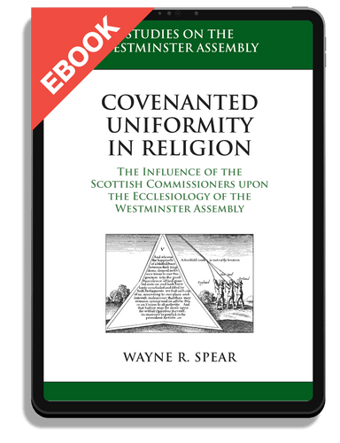 EBOOK Covenanted Uniformity in Religion: Covenanted Uniformity in Religion: The Influence of the Scottish Commissioners upon the Ecclesiology of the Westminster Assembly (Spear)