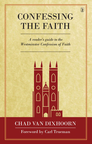 Confessing the Faith: A Reader's Guide to the WCF (Van Dixhoorn)