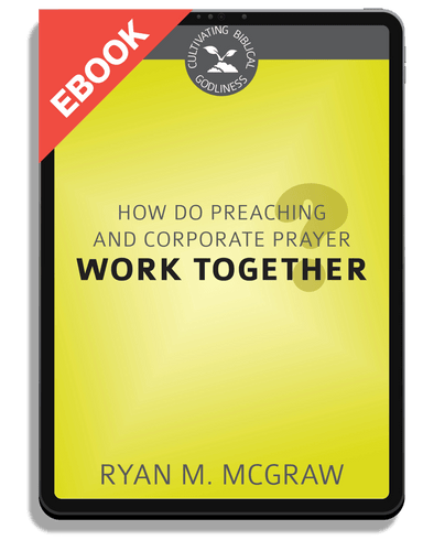 EBOOK How Do Preaching and Corporate Prayer Work Together? - Cultivating Biblical Godliness Series (McGraw)