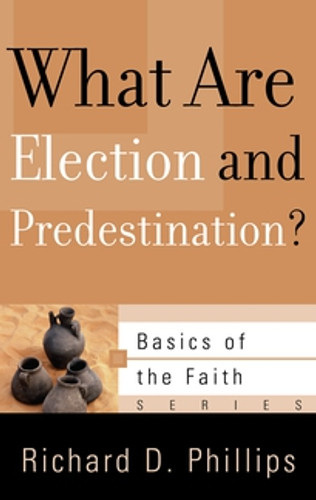 What Are Election and Predestination? (Phillips)