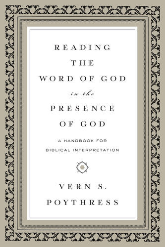 Reading the Word of God in the Presence of God: A Handbook for Biblical Interpretation (Poythress)