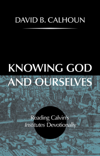 Knowing God and Ourselves: Reading Calvin's Institutes Devotionally (Calhoun) Knowing God and Ourselves: Reading Calvin's Institutes Devotionally (Calhoun)