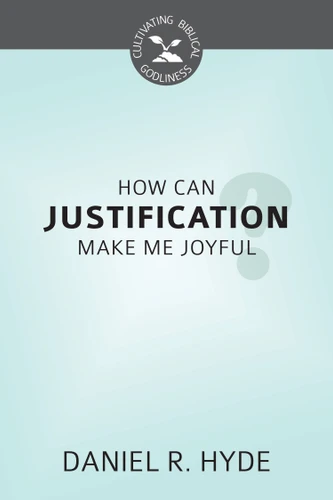 How Can Justification  Make Me Joyful? - Cultivating Biblical Godliness Series (Hyde)