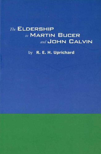 The Eldership in Martin Bucer and John Calvin (Uprichard)