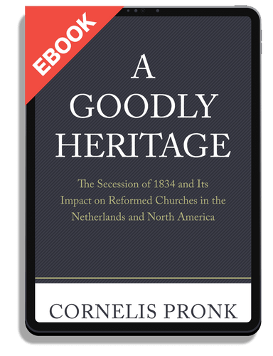 EBOOK A Goodly Heritage: The Secession of 1834 and Its Impact on Reformed Churches in the Netherlands and North America (Pronk)