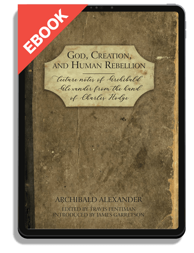 EBOOK God, Creation, and Human Rebellion: Lecture Notes of Archibald Alexander from the Hand of Charles Hodge (Alexander)