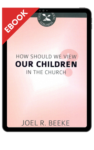 EBOOK How Should We View Our Children in the Church? (Beeke) - Cultivating Biblical Godliness Series