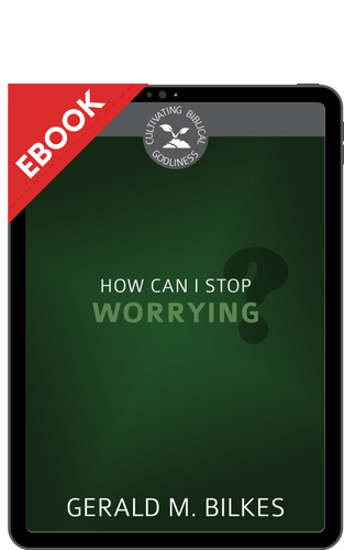 EBOOK How Can I Stop Worrying? - Cultivating Biblical Godliness Series (Bilkes)