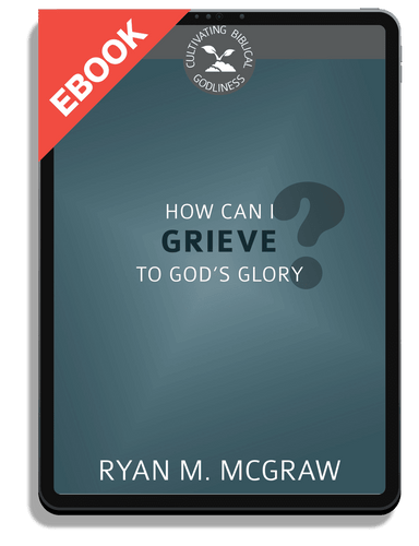 EBOOK How Can I Grieve to God's Glory? - Cultivating Biblical Godliness (McGraw)