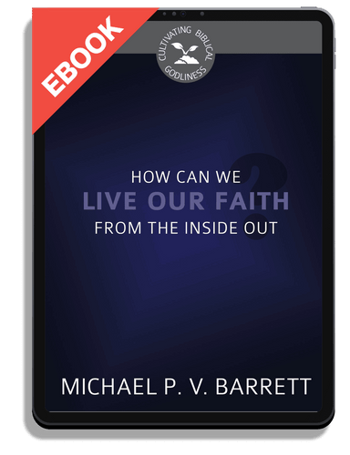 EBOOK How Can We Live Our Faith from the Inside Out? - Cultivating Biblical Godliness Series (Barrett)