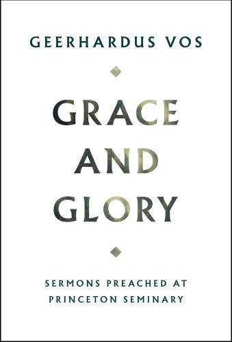 Grace and Glory: Sermons Preached at Princeton Seminary (Vos)