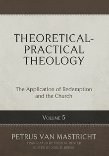 Theoretical-Practical Theology, Volume 5: The Application of Redemption and the Church (Van Mastricht)