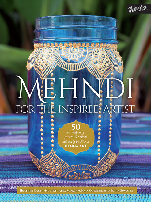Mehndi for the Inspired Artist - by Heather Caunt-Nulton, Alex Morgan, Iqra Qureshi, and Sonia Sumaira