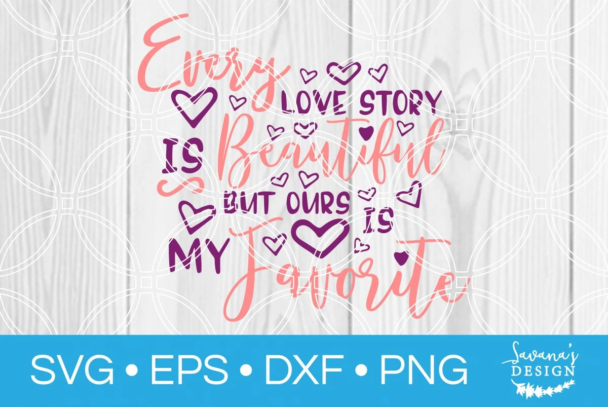 Every Love Story Is Beautiful But Ours Is My Favorite Svg Svg Eps Png Dxf Cut Files For Cricut And Silhouette Cameo By Savanasdesign