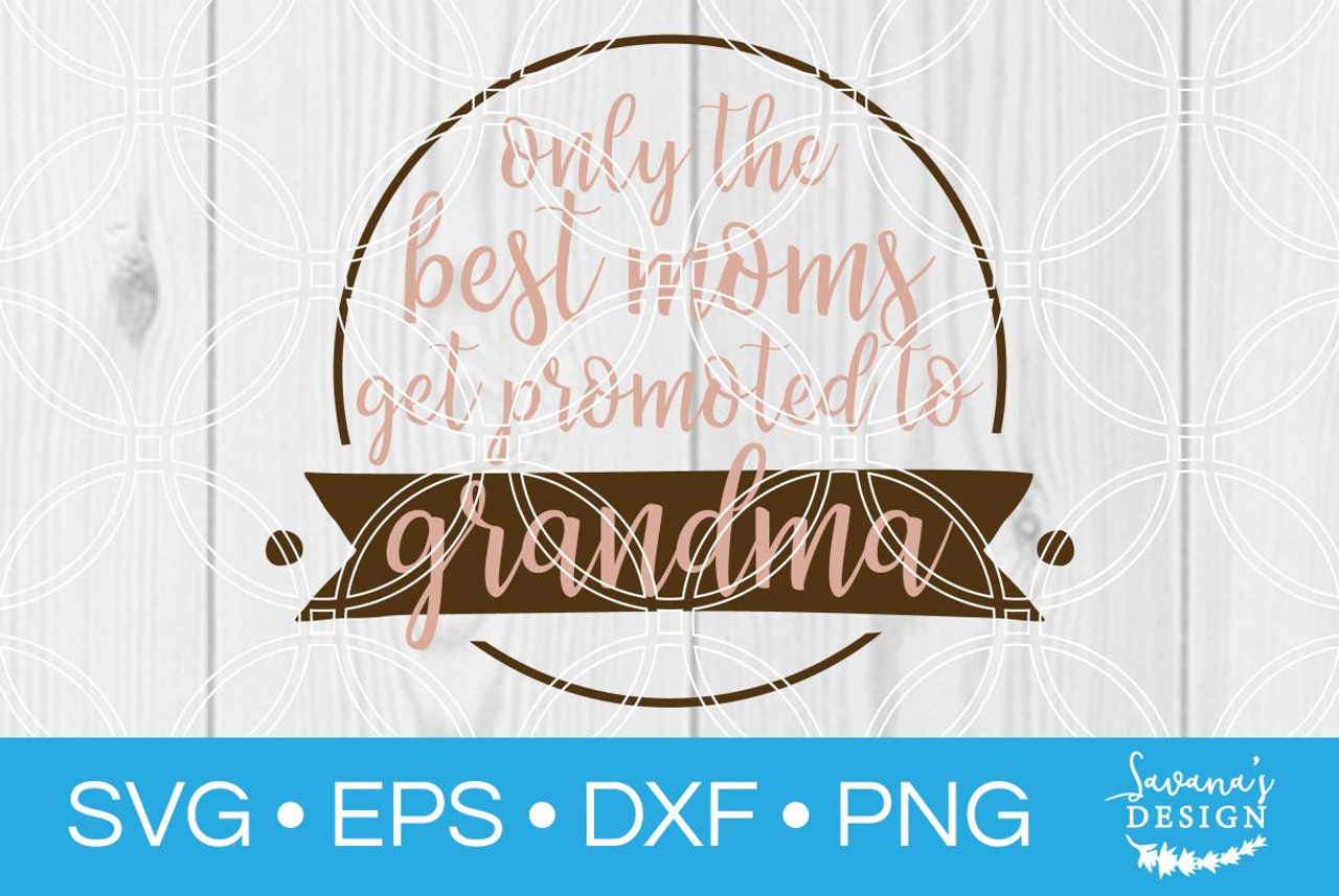 Download Only The Best Moms Get Promoted To Grandma Svg Svg Eps Png Dxf Cut Files For Cricut And Silhouette Cameo By Savanasdesign