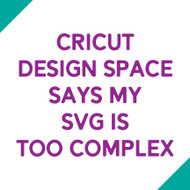 Cricut Design Space Says My SVG is Too Complex Cricut Design Space Says My SVG is Too Complex