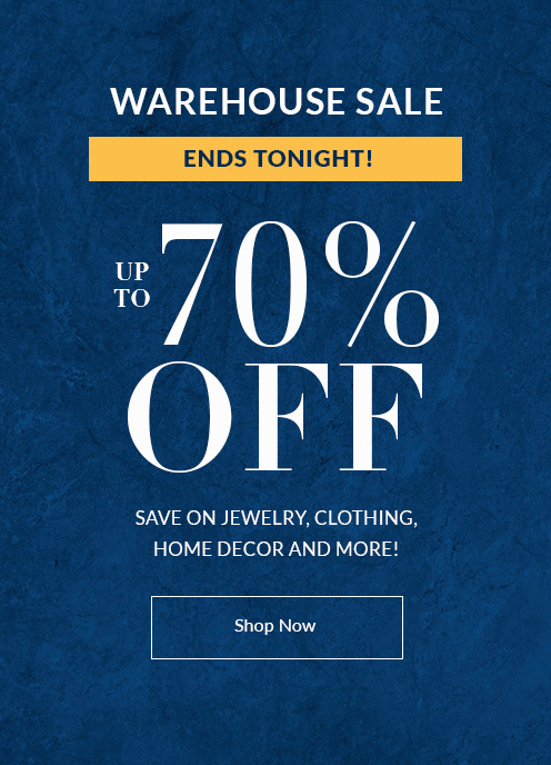 WAREHOUSE SALE - Ends Tonight! - UP TO 70% OFF - Save on Jewelry, Clothing, Home Decor and more! - SHOP NOW