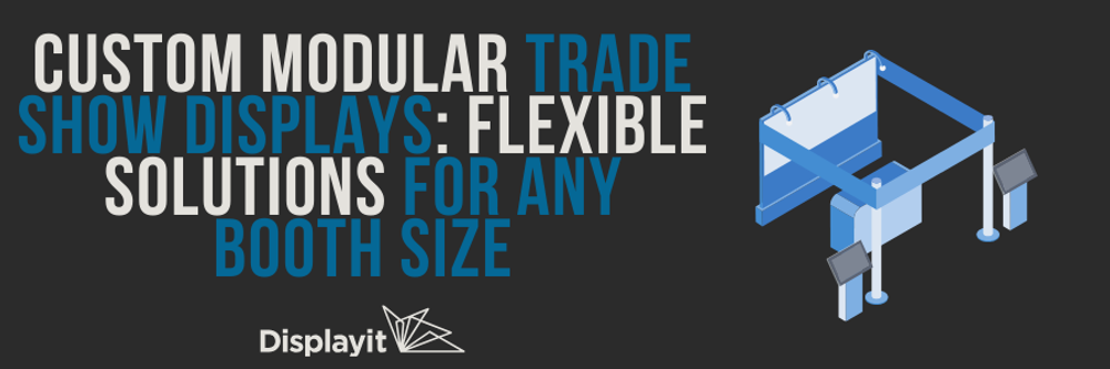 Custom Modular Trade Show Displays: Flexible Solutions for Any Booth Size