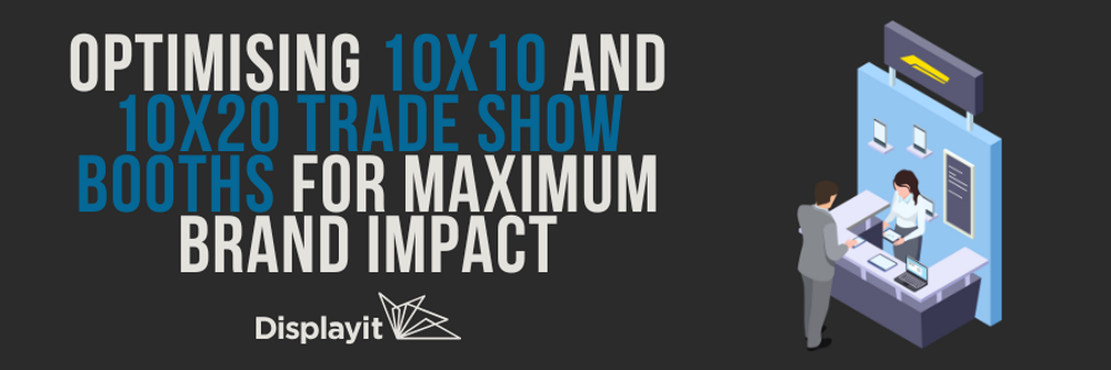 Optimising 10x10 and 10x20 Trade Show Booths for Maximum Brand Impact