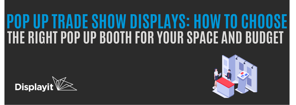 Pop Up Trade Show Displays: How to Choose the Right Pop Up Booth for Your Space and Budget