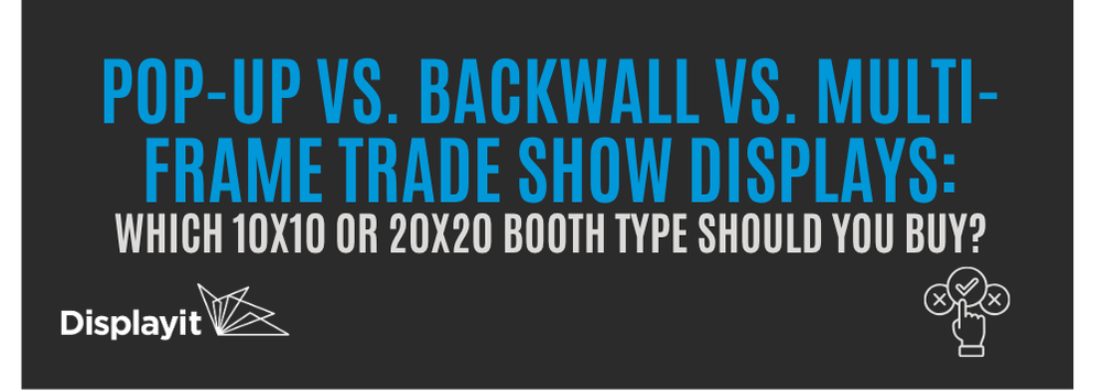 Pop-Up vs. Backwall vs. Multi-Frame Trade Show Displays: Which 10 x 10  or 10 x 20 Booth Type Should You Buy?