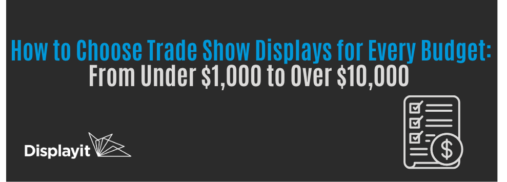 How to Choose Trade Show Displays for Every Budget: From Under $1,000 to Over $10,000