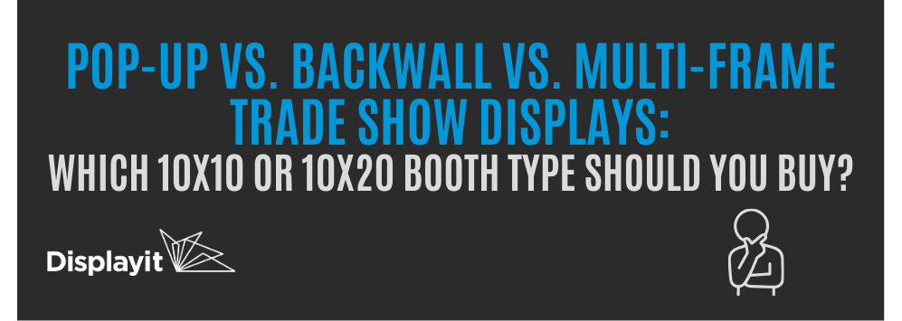 Pop-Up vs. Backwall vs. Multi-Frame Trade Show Displays: Which 10 x 10  or 10 x 20 Booth Type Should You Buy?