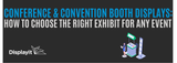 Conference & Convention Booth Displays: How to Choose the Right Exhibit for Any Event