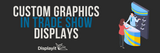 Custom Graphics in Trade Show Displays