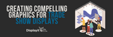 Creating Compelling Graphics for Trade Show Displays