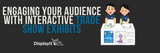 Engaging Your Audience with Interactive Trade Show Exhibits