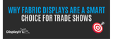Why Fabric Displays Are a Smart Choice for Trade Shows