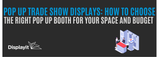 Pop Up Trade Show Displays: How to Choose the Right Pop Up Booth for Your Space and Budget