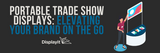 Portable Trade Show Displays: Elevating Your Brand on the Go