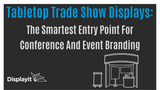 Tabletop Trade Show Displays: The Smartest Entry Point For Conference And Event Branding