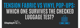 Tension Fabric vs. Vinyl Pop-Ups: Which One Survives the Checked Luggage Test?