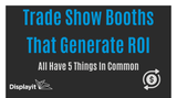 Trade Show Booths That Generate ROI All Have 5 Things In Common
