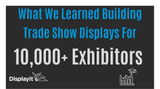 What We Learned Building Trade Show Displays For 10,000+ Exhibitors