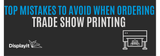 Top Mistakes to Avoid When Ordering Trade Show Printing