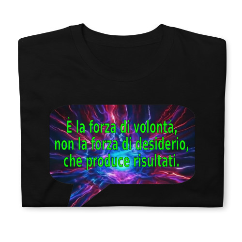 È la forza di volontà, non la forza di desiderio, che produce risultati. | t-shirt