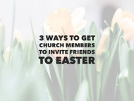 3 Ideas for Encouraging Church Members to Invite Friends for Easter