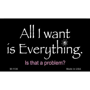 All I Want is Everything Wholesale Novelty Metal Magnet M-1136