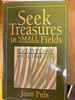 Seek Treasures in Small Fields, Everyday Holiness by Joan Puls - Copyright 1993.  This is a gently used book for all committed Christians, offering challenging insights into ordinary experience.